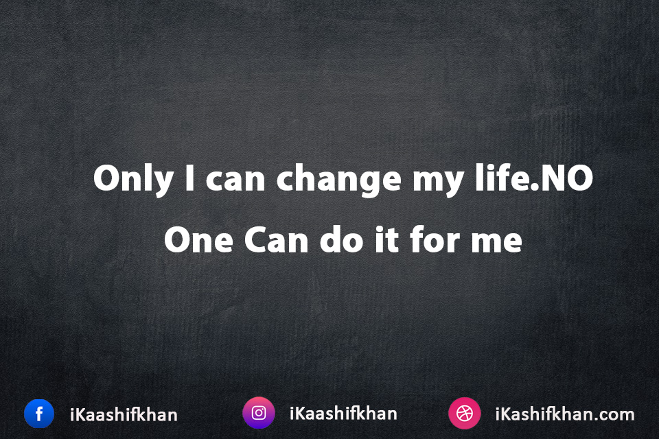 Only I can change my life.NO One Can do it for me
