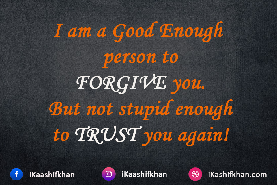 I am a Good Enough person to FORGIVE you. But not stupid enough to TRUST you again!