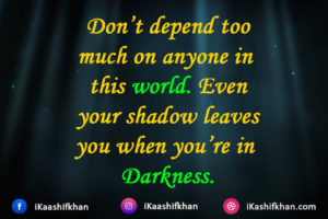 Don’t depend too much on anyone in this world. Even your shadow leaves you when you’re in Darkness.